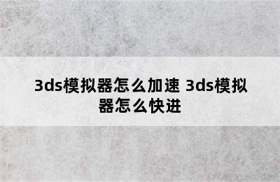 3ds模拟器怎么加速 3ds模拟器怎么快进